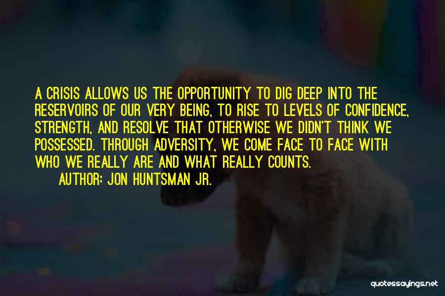 Jon Huntsman Jr. Quotes: A Crisis Allows Us The Opportunity To Dig Deep Into The Reservoirs Of Our Very Being, To Rise To Levels