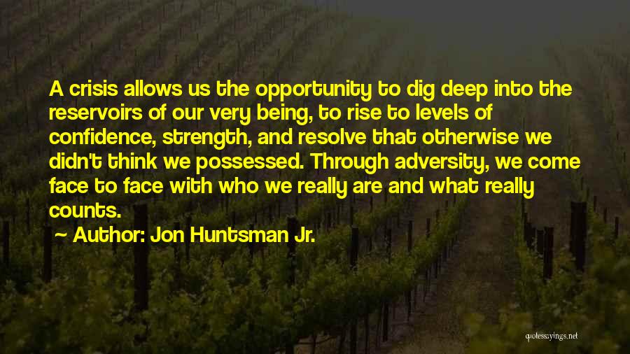 Jon Huntsman Jr. Quotes: A Crisis Allows Us The Opportunity To Dig Deep Into The Reservoirs Of Our Very Being, To Rise To Levels