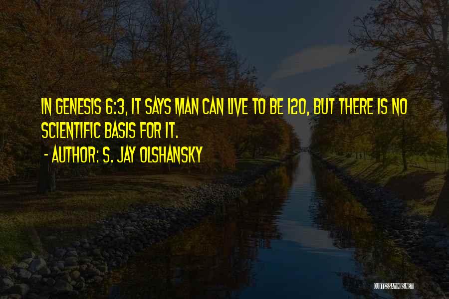 S. Jay Olshansky Quotes: In Genesis 6:3, It Says Man Can Live To Be 120, But There Is No Scientific Basis For It.