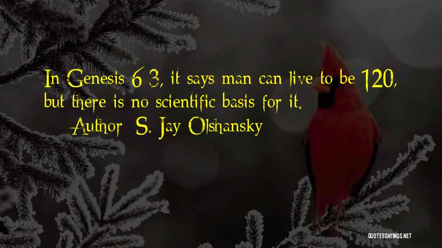 S. Jay Olshansky Quotes: In Genesis 6:3, It Says Man Can Live To Be 120, But There Is No Scientific Basis For It.