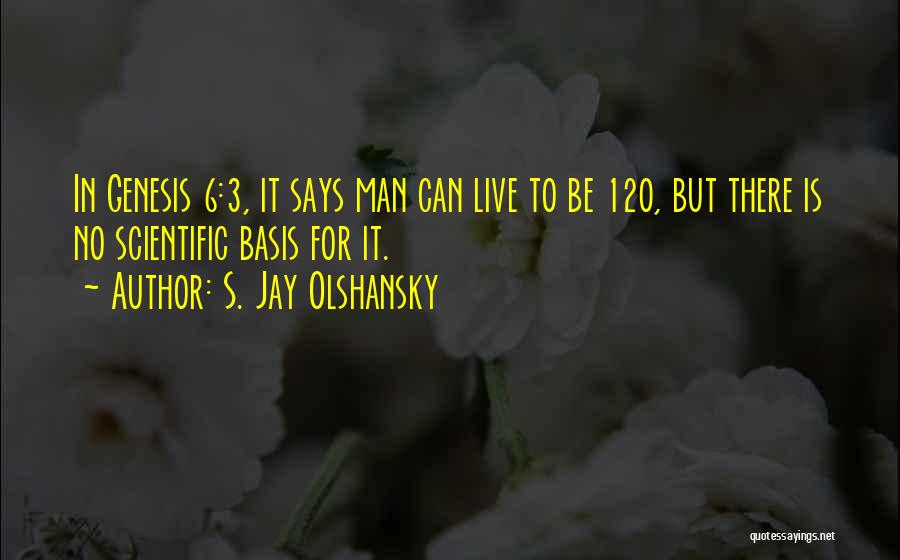 S. Jay Olshansky Quotes: In Genesis 6:3, It Says Man Can Live To Be 120, But There Is No Scientific Basis For It.