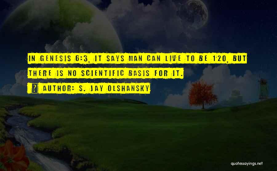 S. Jay Olshansky Quotes: In Genesis 6:3, It Says Man Can Live To Be 120, But There Is No Scientific Basis For It.