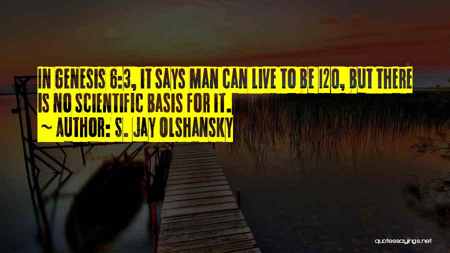 S. Jay Olshansky Quotes: In Genesis 6:3, It Says Man Can Live To Be 120, But There Is No Scientific Basis For It.
