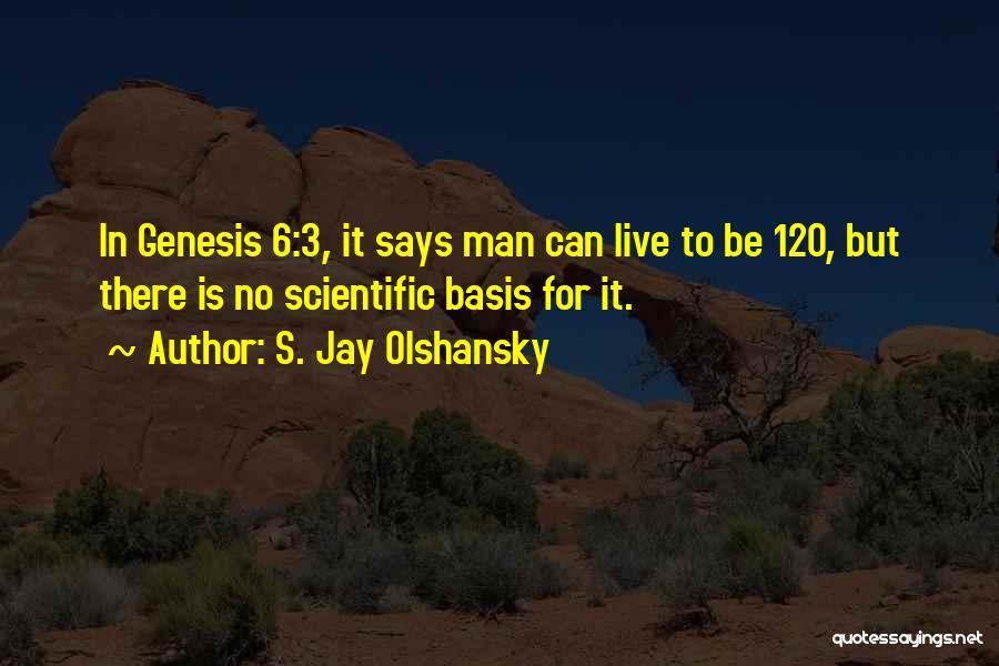 S. Jay Olshansky Quotes: In Genesis 6:3, It Says Man Can Live To Be 120, But There Is No Scientific Basis For It.