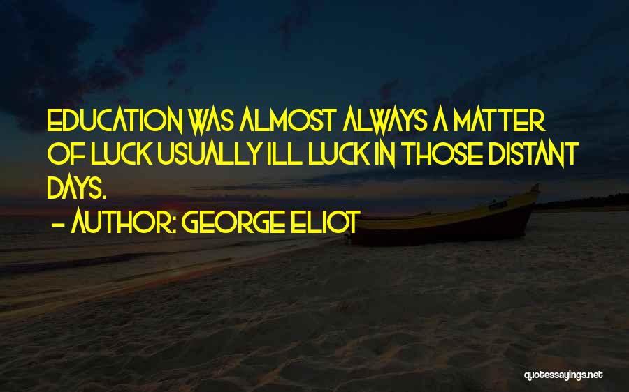 George Eliot Quotes: Education Was Almost Always A Matter Of Luck Usually Ill Luck In Those Distant Days.