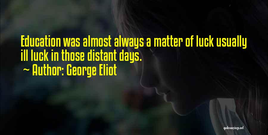 George Eliot Quotes: Education Was Almost Always A Matter Of Luck Usually Ill Luck In Those Distant Days.