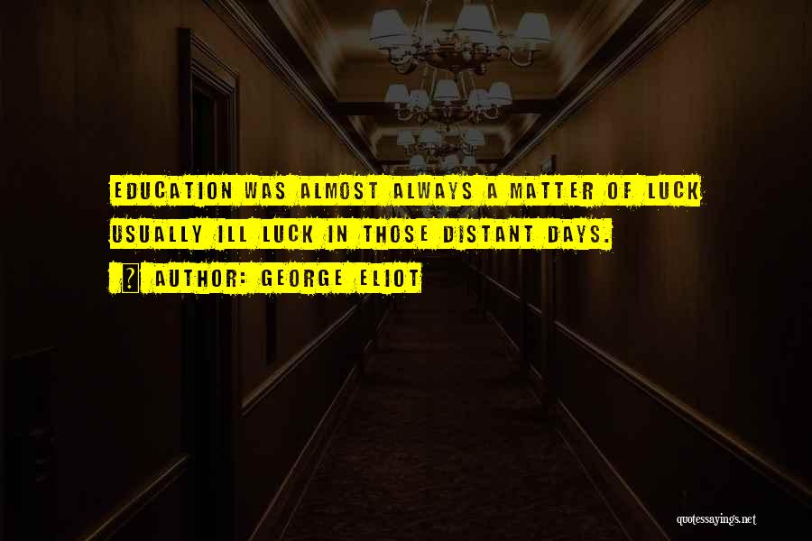 George Eliot Quotes: Education Was Almost Always A Matter Of Luck Usually Ill Luck In Those Distant Days.
