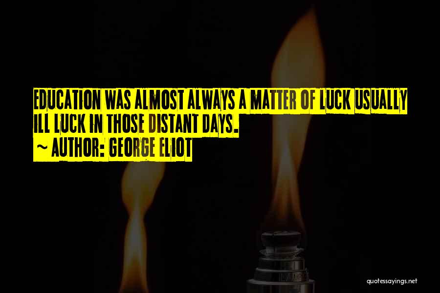 George Eliot Quotes: Education Was Almost Always A Matter Of Luck Usually Ill Luck In Those Distant Days.