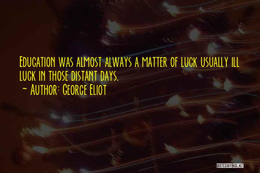 George Eliot Quotes: Education Was Almost Always A Matter Of Luck Usually Ill Luck In Those Distant Days.
