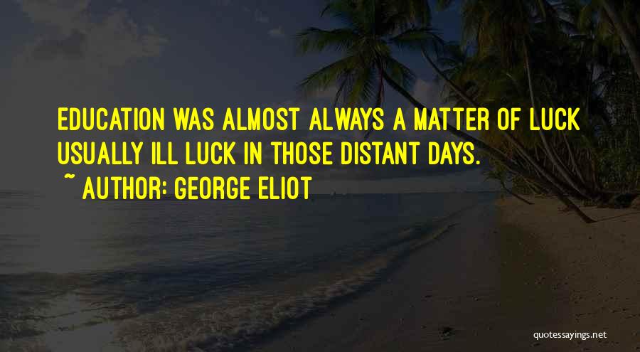 George Eliot Quotes: Education Was Almost Always A Matter Of Luck Usually Ill Luck In Those Distant Days.