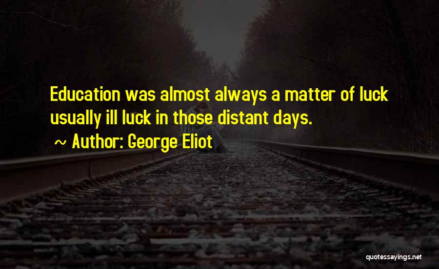 George Eliot Quotes: Education Was Almost Always A Matter Of Luck Usually Ill Luck In Those Distant Days.