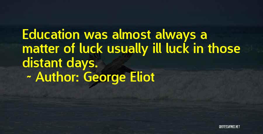 George Eliot Quotes: Education Was Almost Always A Matter Of Luck Usually Ill Luck In Those Distant Days.