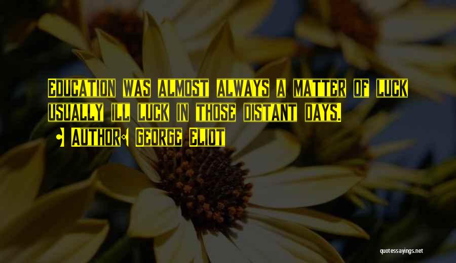 George Eliot Quotes: Education Was Almost Always A Matter Of Luck Usually Ill Luck In Those Distant Days.