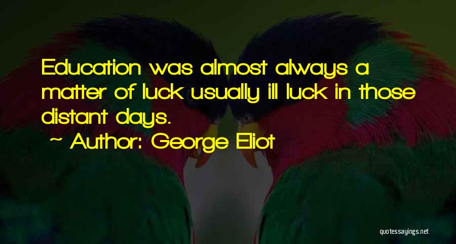 George Eliot Quotes: Education Was Almost Always A Matter Of Luck Usually Ill Luck In Those Distant Days.