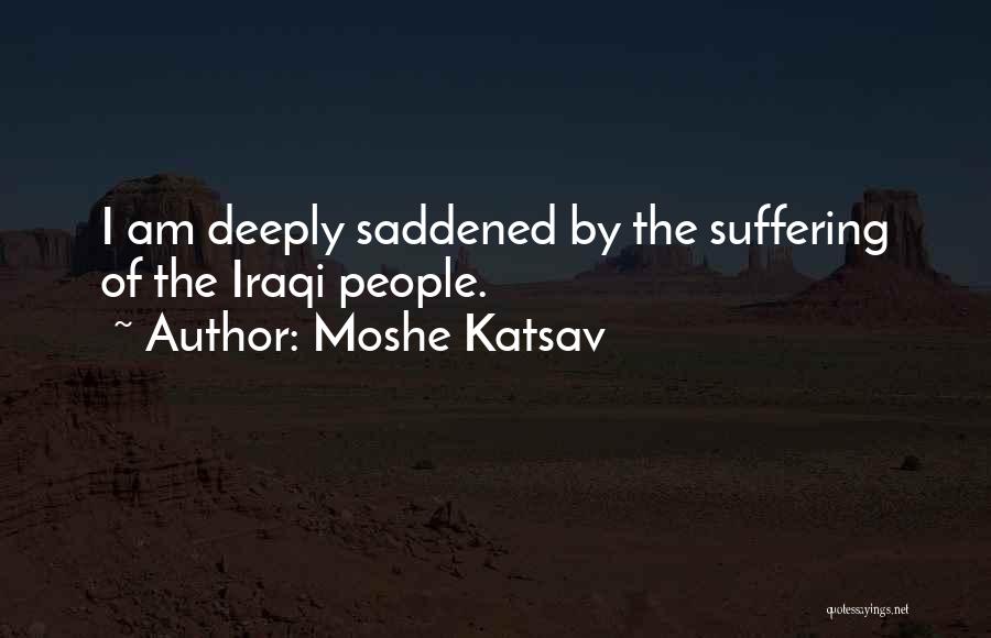 Moshe Katsav Quotes: I Am Deeply Saddened By The Suffering Of The Iraqi People.