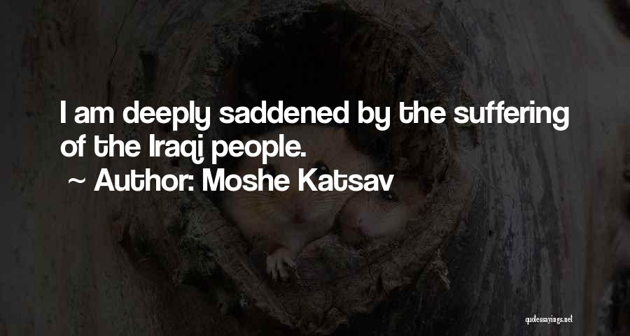 Moshe Katsav Quotes: I Am Deeply Saddened By The Suffering Of The Iraqi People.