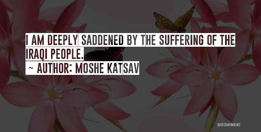 Moshe Katsav Quotes: I Am Deeply Saddened By The Suffering Of The Iraqi People.