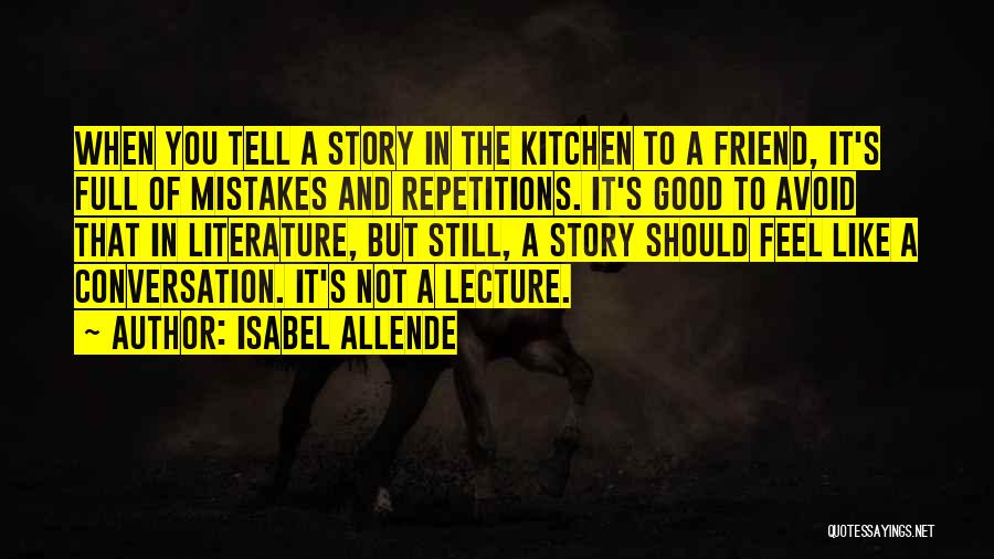 Isabel Allende Quotes: When You Tell A Story In The Kitchen To A Friend, It's Full Of Mistakes And Repetitions. It's Good To