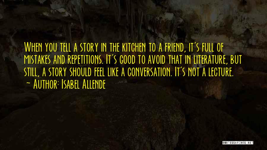 Isabel Allende Quotes: When You Tell A Story In The Kitchen To A Friend, It's Full Of Mistakes And Repetitions. It's Good To