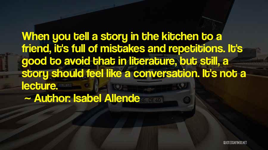 Isabel Allende Quotes: When You Tell A Story In The Kitchen To A Friend, It's Full Of Mistakes And Repetitions. It's Good To