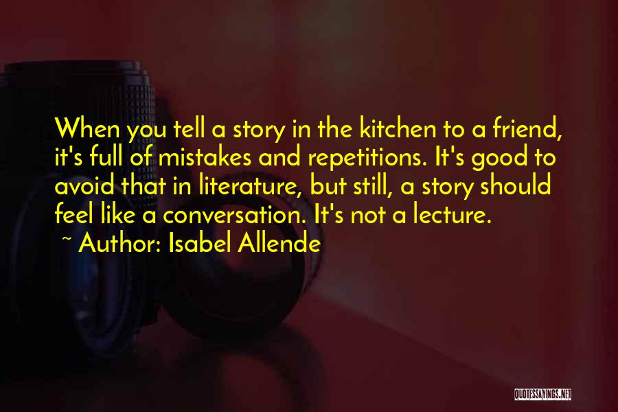 Isabel Allende Quotes: When You Tell A Story In The Kitchen To A Friend, It's Full Of Mistakes And Repetitions. It's Good To