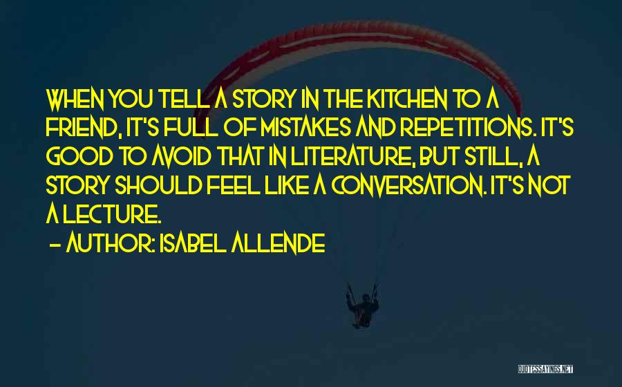 Isabel Allende Quotes: When You Tell A Story In The Kitchen To A Friend, It's Full Of Mistakes And Repetitions. It's Good To