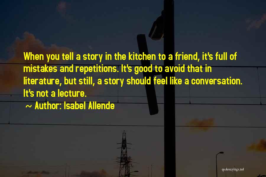 Isabel Allende Quotes: When You Tell A Story In The Kitchen To A Friend, It's Full Of Mistakes And Repetitions. It's Good To