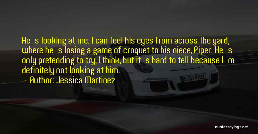 Jessica Martinez Quotes: He's Looking At Me. I Can Feel His Eyes From Across The Yard, Where He's Losing A Game Of Croquet