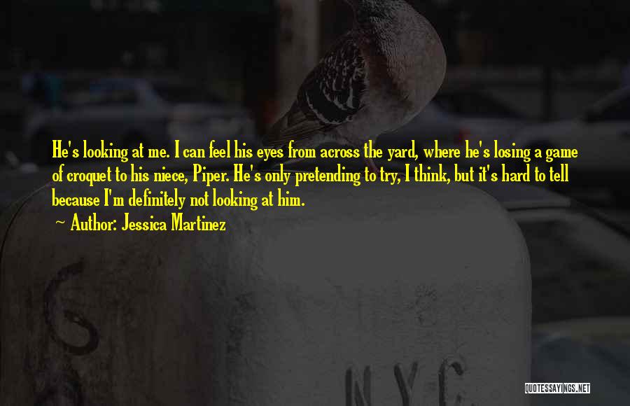 Jessica Martinez Quotes: He's Looking At Me. I Can Feel His Eyes From Across The Yard, Where He's Losing A Game Of Croquet