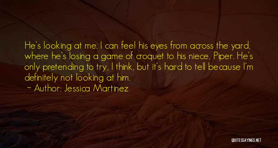 Jessica Martinez Quotes: He's Looking At Me. I Can Feel His Eyes From Across The Yard, Where He's Losing A Game Of Croquet