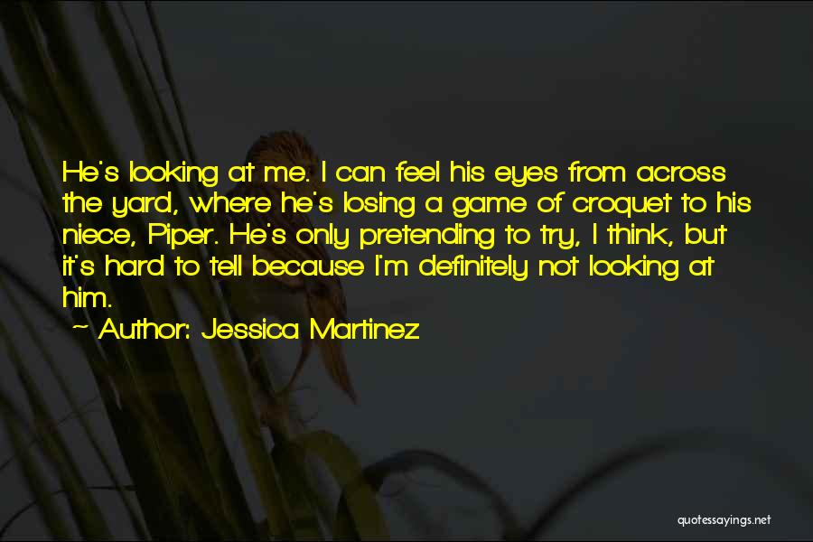 Jessica Martinez Quotes: He's Looking At Me. I Can Feel His Eyes From Across The Yard, Where He's Losing A Game Of Croquet