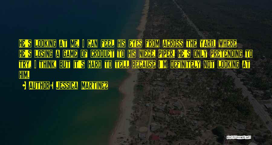 Jessica Martinez Quotes: He's Looking At Me. I Can Feel His Eyes From Across The Yard, Where He's Losing A Game Of Croquet