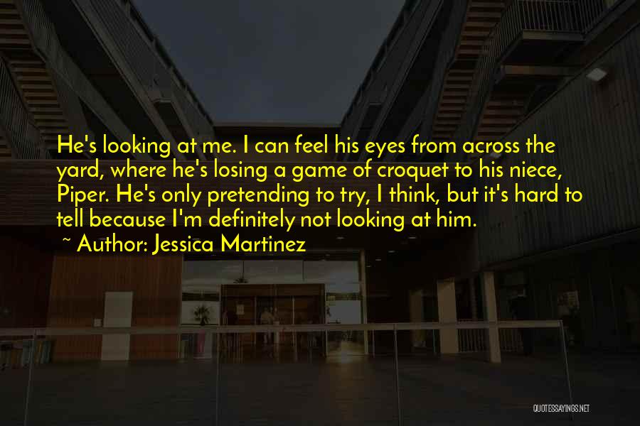 Jessica Martinez Quotes: He's Looking At Me. I Can Feel His Eyes From Across The Yard, Where He's Losing A Game Of Croquet