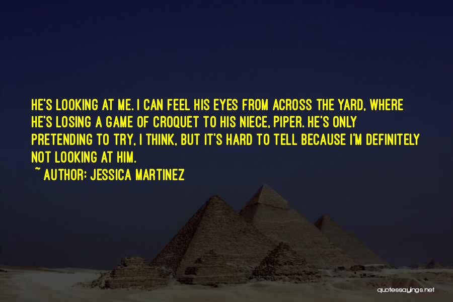 Jessica Martinez Quotes: He's Looking At Me. I Can Feel His Eyes From Across The Yard, Where He's Losing A Game Of Croquet