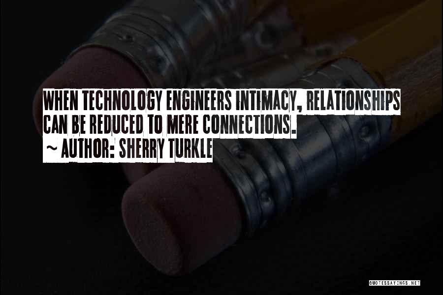 Sherry Turkle Quotes: When Technology Engineers Intimacy, Relationships Can Be Reduced To Mere Connections.