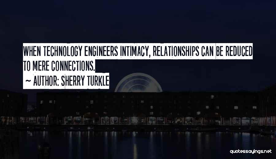 Sherry Turkle Quotes: When Technology Engineers Intimacy, Relationships Can Be Reduced To Mere Connections.