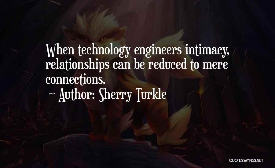 Sherry Turkle Quotes: When Technology Engineers Intimacy, Relationships Can Be Reduced To Mere Connections.