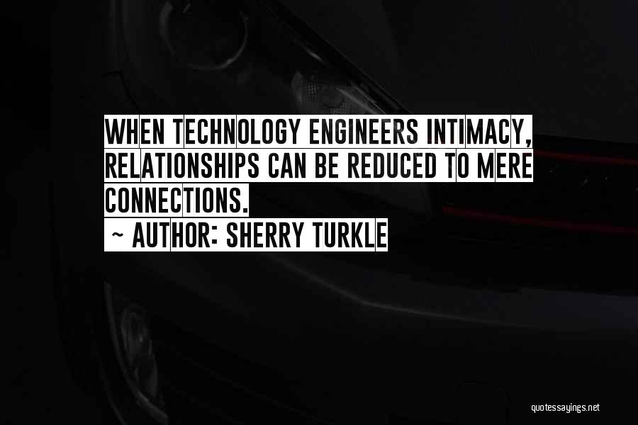 Sherry Turkle Quotes: When Technology Engineers Intimacy, Relationships Can Be Reduced To Mere Connections.