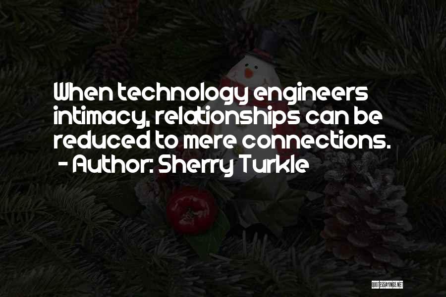Sherry Turkle Quotes: When Technology Engineers Intimacy, Relationships Can Be Reduced To Mere Connections.