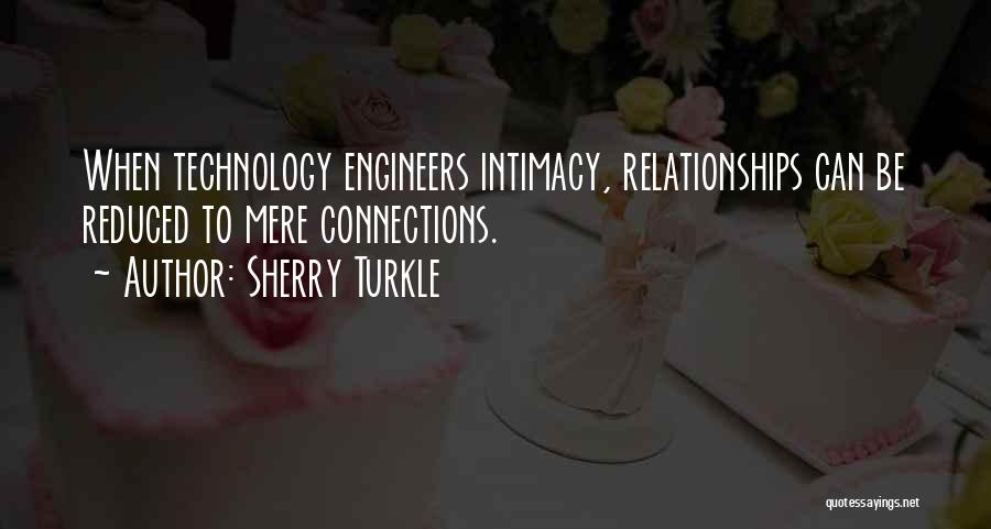 Sherry Turkle Quotes: When Technology Engineers Intimacy, Relationships Can Be Reduced To Mere Connections.