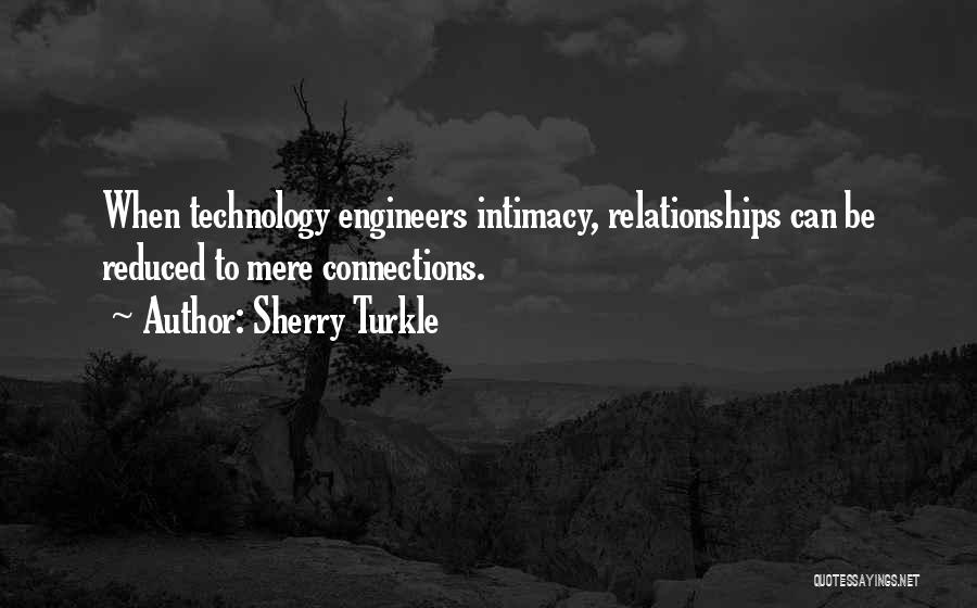 Sherry Turkle Quotes: When Technology Engineers Intimacy, Relationships Can Be Reduced To Mere Connections.