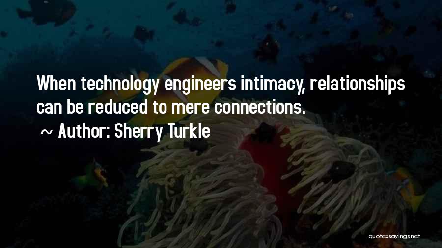 Sherry Turkle Quotes: When Technology Engineers Intimacy, Relationships Can Be Reduced To Mere Connections.