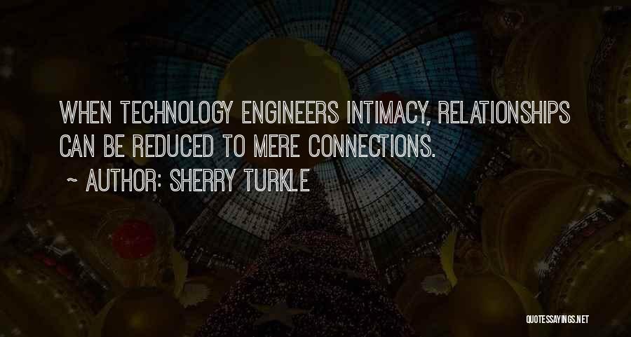 Sherry Turkle Quotes: When Technology Engineers Intimacy, Relationships Can Be Reduced To Mere Connections.