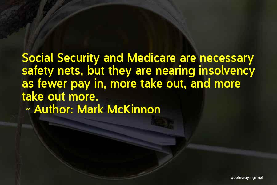 Mark McKinnon Quotes: Social Security And Medicare Are Necessary Safety Nets, But They Are Nearing Insolvency As Fewer Pay In, More Take Out,