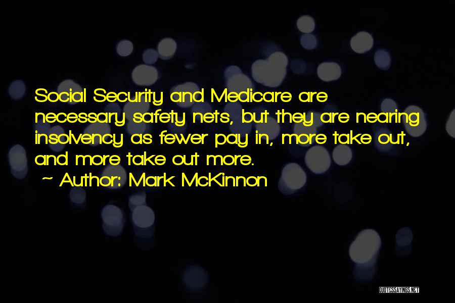 Mark McKinnon Quotes: Social Security And Medicare Are Necessary Safety Nets, But They Are Nearing Insolvency As Fewer Pay In, More Take Out,