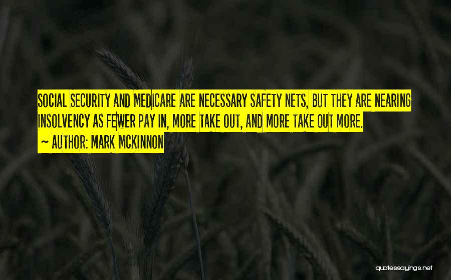 Mark McKinnon Quotes: Social Security And Medicare Are Necessary Safety Nets, But They Are Nearing Insolvency As Fewer Pay In, More Take Out,