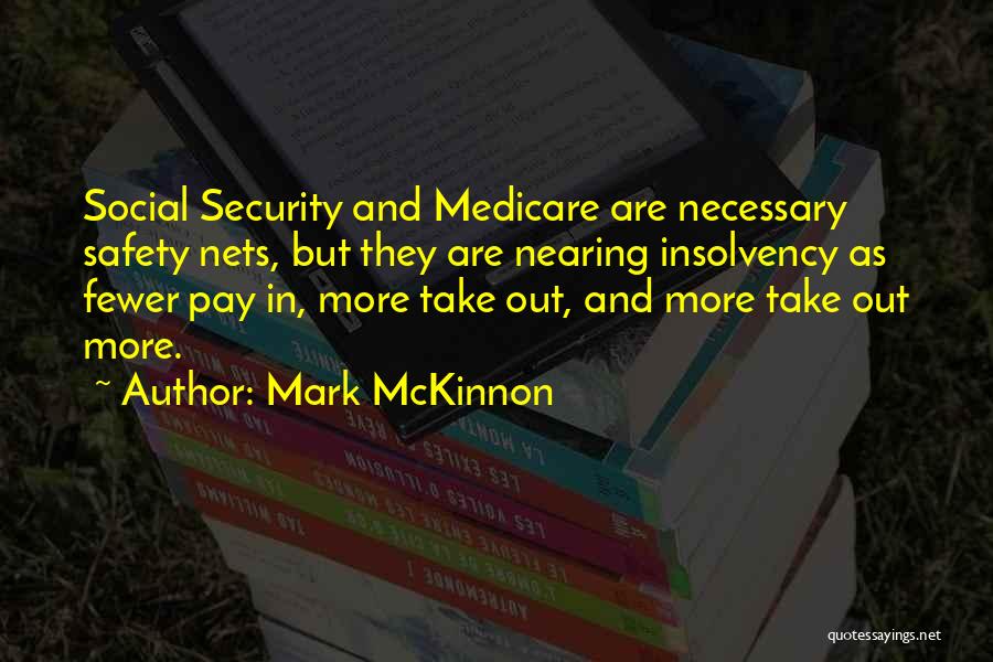 Mark McKinnon Quotes: Social Security And Medicare Are Necessary Safety Nets, But They Are Nearing Insolvency As Fewer Pay In, More Take Out,