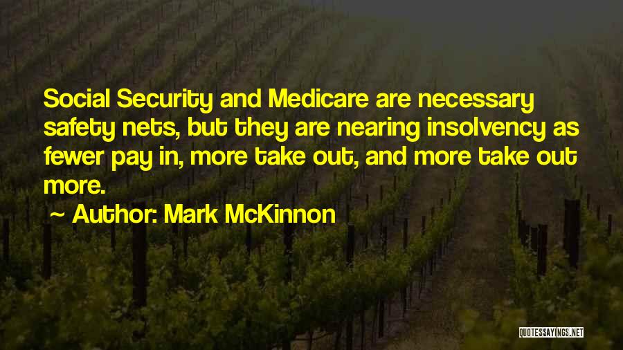 Mark McKinnon Quotes: Social Security And Medicare Are Necessary Safety Nets, But They Are Nearing Insolvency As Fewer Pay In, More Take Out,