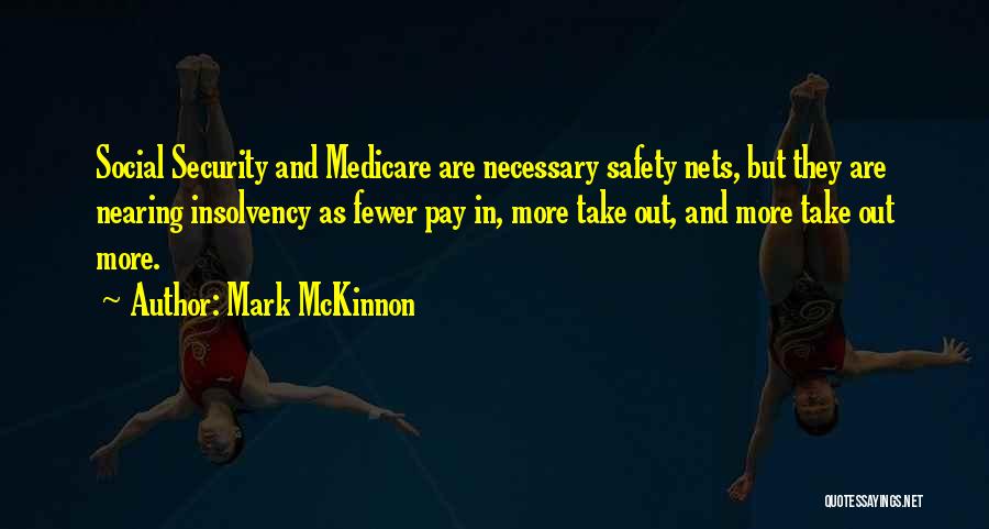 Mark McKinnon Quotes: Social Security And Medicare Are Necessary Safety Nets, But They Are Nearing Insolvency As Fewer Pay In, More Take Out,