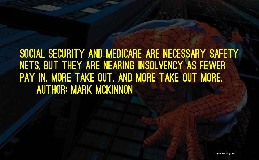 Mark McKinnon Quotes: Social Security And Medicare Are Necessary Safety Nets, But They Are Nearing Insolvency As Fewer Pay In, More Take Out,